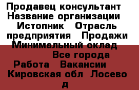 Продавец-консультант › Название организации ­ Истопник › Отрасль предприятия ­ Продажи › Минимальный оклад ­ 60 000 - Все города Работа » Вакансии   . Кировская обл.,Лосево д.